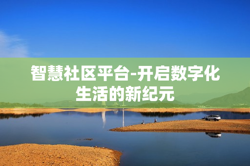 智慧社区平台-开启数字化生活的新纪元