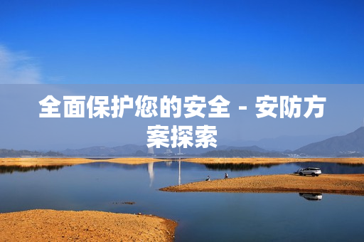全面保护您的安全 - 安防方案探索