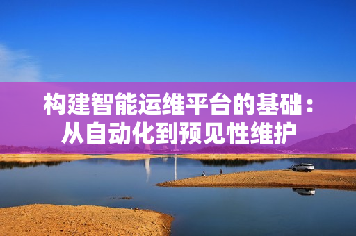 构建智能运维平台的基础：从自动化到预见性维护