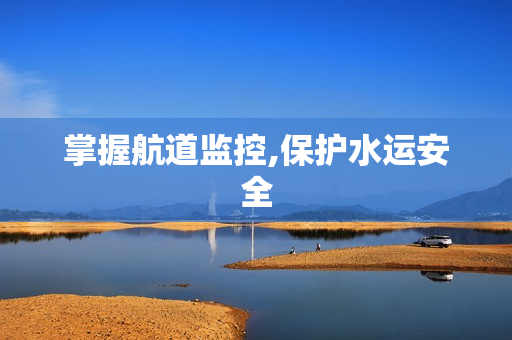 掌握航道监控,保护水运安全