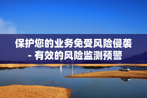 保护您的业务免受风险侵袭 - 有效的风险监测预警