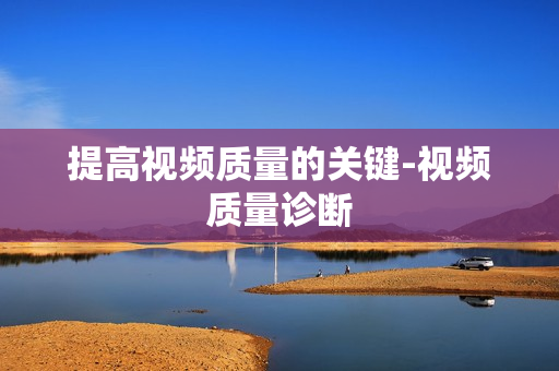 提高视频质量的关键-视频质量诊断
