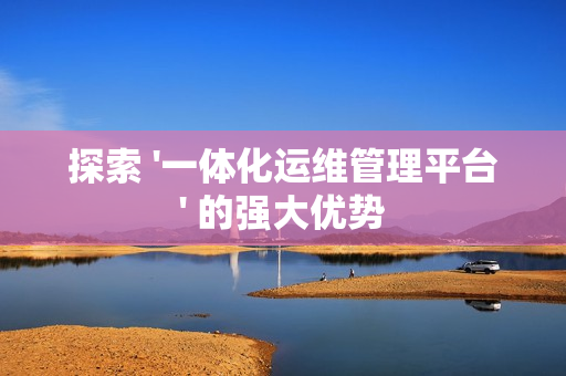 探索 '一体化运维管理平台' 的强大优势