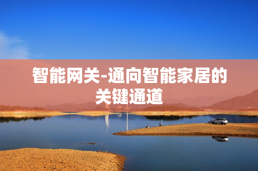 智能网关-通向智能家居的关键通道