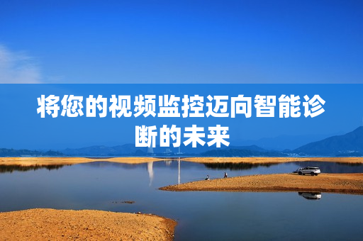 将您的视频监控迈向智能诊断的未来