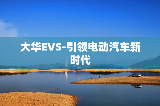 大华EVS-引领电动汽车新时代