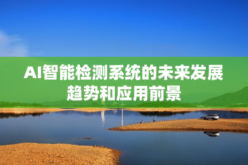 AI智能检测系统的未来发展趋势和应用前景