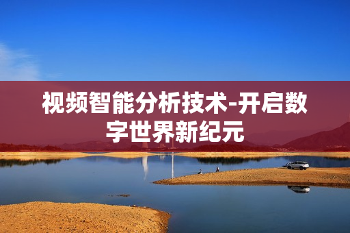 视频智能分析技术-开启数字世界新纪元