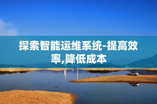 探索智能运维系统-提高效率,降低成本