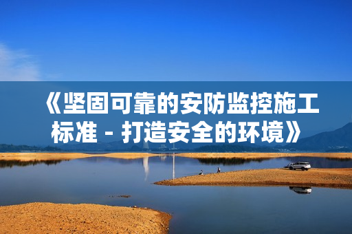 《坚固可靠的安防监控施工标准 - 打造安全的环境》