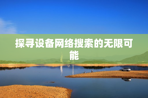 探寻设备网络搜索的无限可能
