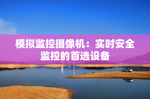 模拟监控摄像机：实时安全监控的首选设备