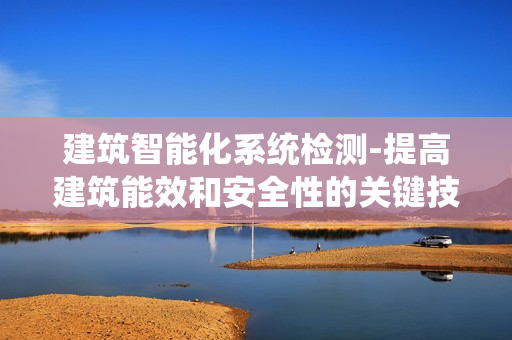 建筑智能化系统检测-提高建筑能效和安全性的关键技术