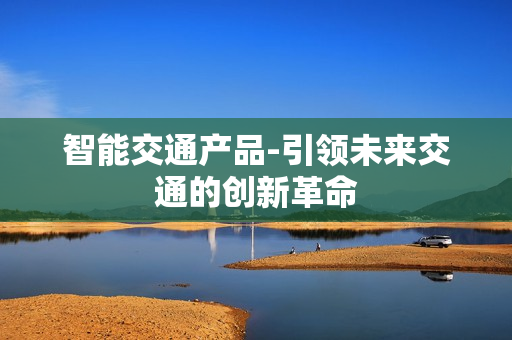智能交通产品-引领未来交通的创新革命