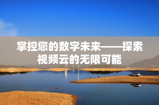掌控您的数字未来——探索视频云的无限可能