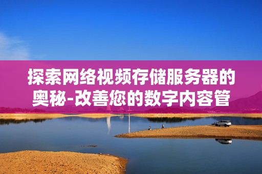 探索网络视频存储服务器的奥秘-改善您的数字内容管理体验