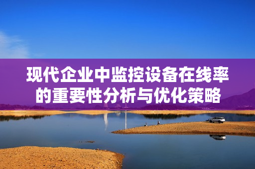现代企业中监控设备在线率的重要性分析与优化策略