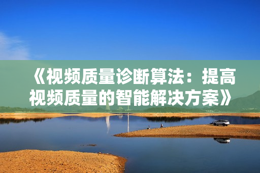 《视频质量诊断算法：提高视频质量的智能解决方案》
