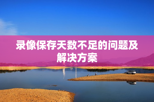 录像保存天数不足的问题及解决方案