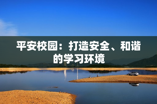 平安校园：打造安全、和谐的学习环境