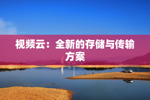 视频云：全新的存储与传输方案