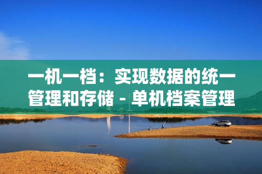 一机一档：实现数据的统一管理和存储 - 单机档案管理的解决方案