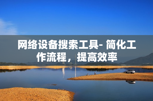 网络设备搜索工具- 简化工作流程，提高效率