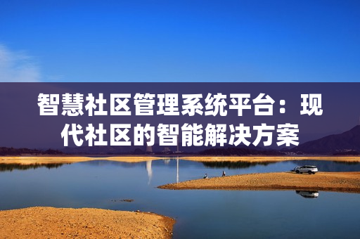 智慧社区管理系统平台：现代社区的智能解决方案