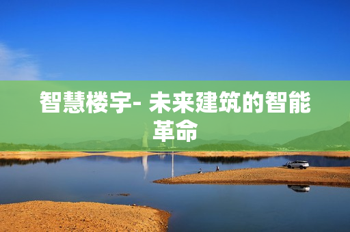智慧楼宇- 未来建筑的智能革命