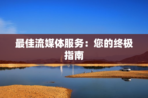 最佳流媒体服务：您的终极指南