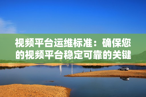 视频平台运维标准：确保您的视频平台稳定可靠的关键