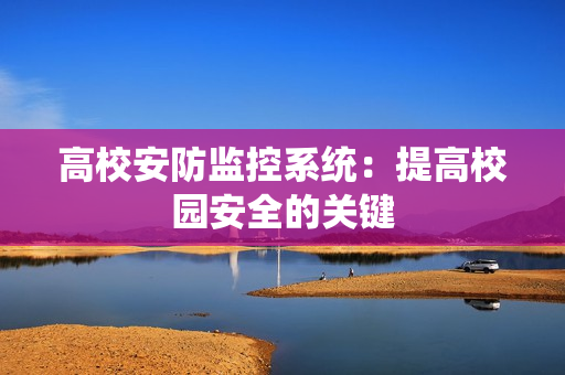 高校安防监控系统：提高校园安全的关键