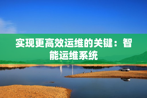 实现更高效运维的关键：智能运维系统