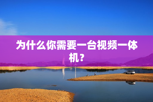 为什么你需要一台视频一体机？