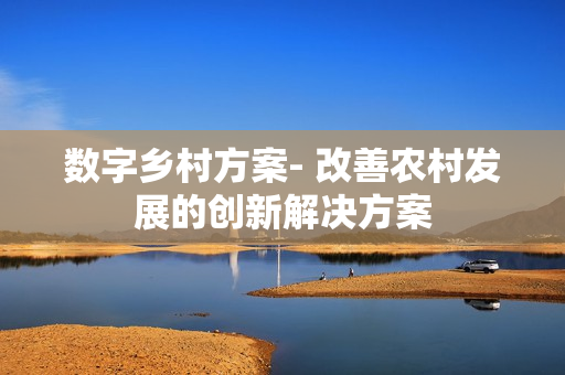 数字乡村方案- 改善农村发展的创新解决方案