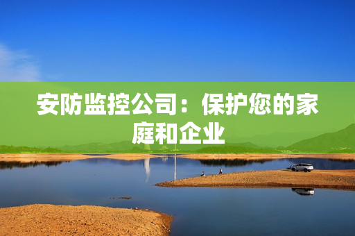 安防监控公司：保护您的家庭和企业