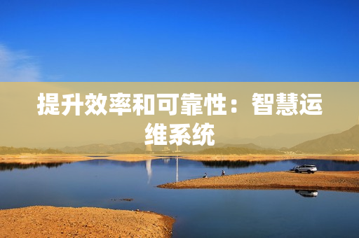 提升效率和可靠性：智慧运维系统