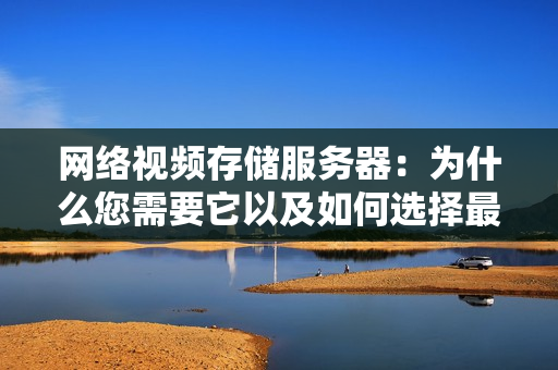 网络视频存储服务器：为什么您需要它以及如何选择最佳解决方案？