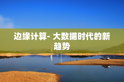 边缘计算- 大数据时代的新趋势