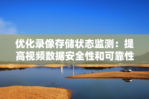 优化录像存储状态监测：提高视频数据安全性和可靠性