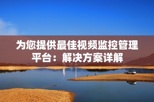 为您提供最佳视频监控管理平台：解决方案详解