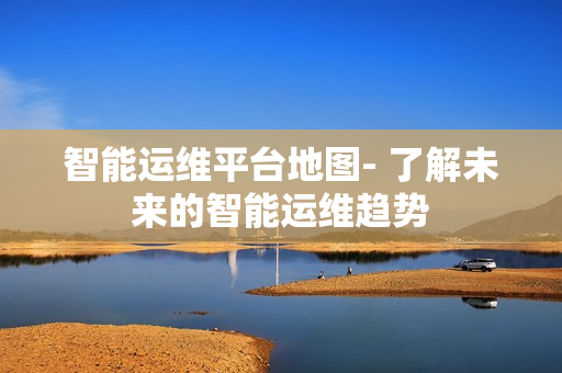 智能运维平台地图- 了解未来的智能运维趋势