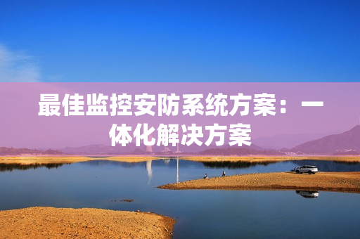 最佳监控安防系统方案：一体化解决方案