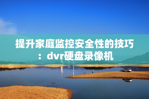 提升家庭监控安全性的技巧：dvr硬盘录像机