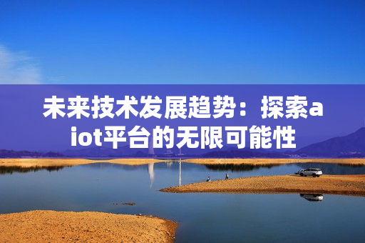 未来技术发展趋势：探索aiot平台的无限可能性