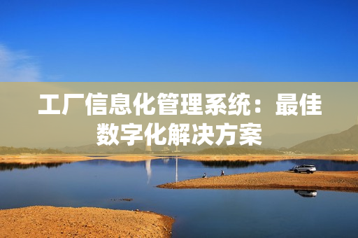 工厂信息化管理系统：最佳数字化解决方案