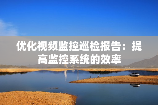 优化视频监控巡检报告：提高监控系统的效率