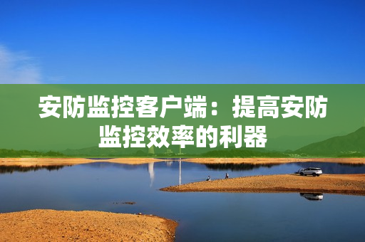安防监控客户端：提高安防监控效率的利器