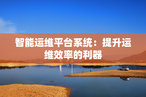 智能运维平台系统：提升运维效率的利器