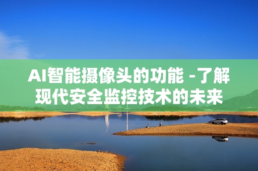 AI智能摄像头的功能 -了解现代安全监控技术的未来
